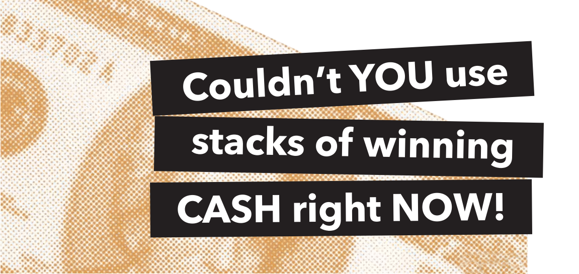 Couldn't YOU use stacks of wonning CASH right NOW!